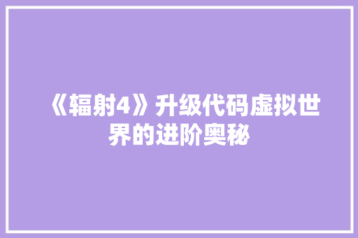 《辐射4》升级代码虚拟世界的进阶奥秘 友链在线