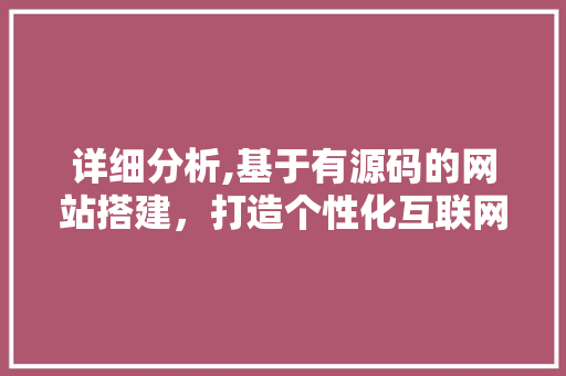 详细分析,基于有源码的网站搭建，打造个性化互联网空间