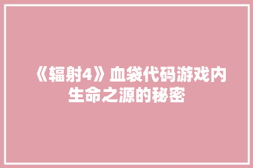《辐射4》血袋代码游戏内生命之源的秘密 建站教程