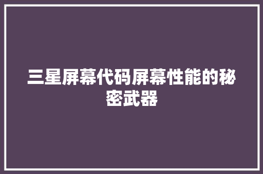 三星屏幕代码屏幕性能的秘密武器 建站教程