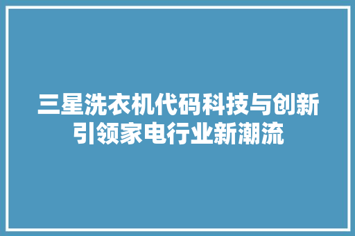 三星洗衣机代码科技与创新引领家电行业新潮流