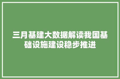 三月基建大数据解读我国基础设施建设稳步推进 服务器/数据库