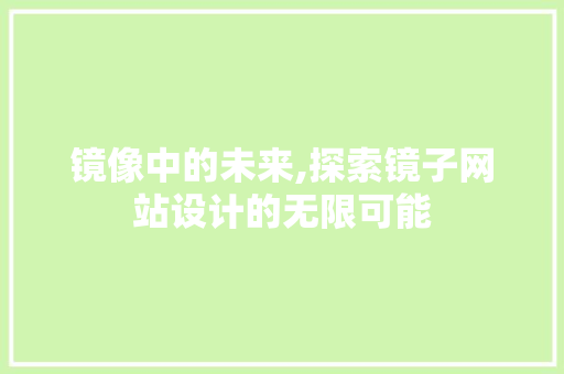 镜像中的未来,探索镜子网站设计的无限可能