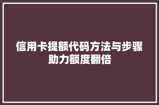 信用卡提额代码方法与步骤助力额度翻倍 SEO教程