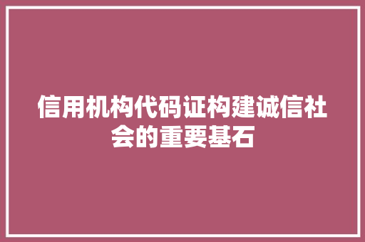 信用机构代码证构建诚信社会的重要基石 Web前端