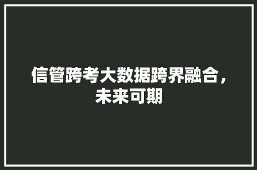 信管跨考大数据跨界融合，未来可期 服务器/数据库