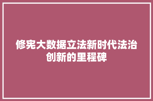 修宪大数据立法新时代法治创新的里程碑 SEO教程