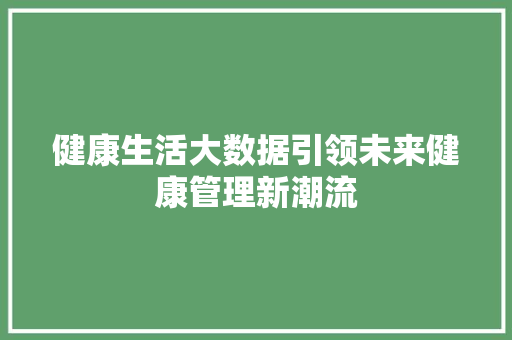 健康生活大数据引领未来健康管理新潮流
