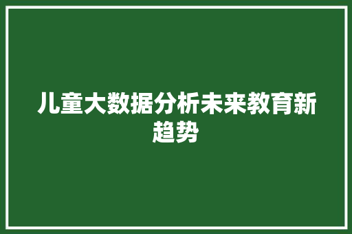 儿童大数据分析未来教育新趋势 友链在线