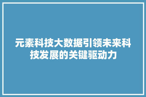 元素科技大数据引领未来科技发展的关键驱动力 建站教程