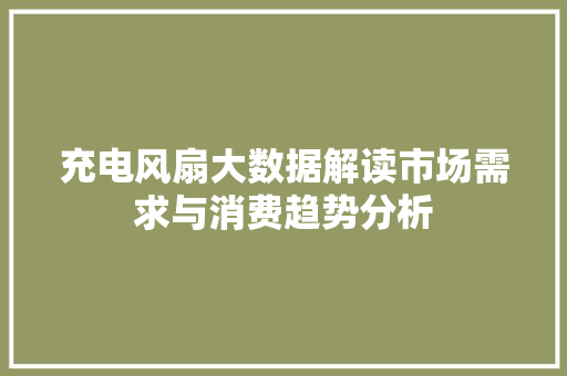 充电风扇大数据解读市场需求与消费趋势分析 友链在线