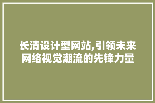 长清设计型网站,引领未来网络视觉潮流的先锋力量 长清设计型网站,引领未来网络视觉潮流的先锋力量 服务器/数据库