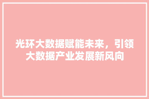 光环大数据赋能未来，引领大数据产业发展新风向 建站教程