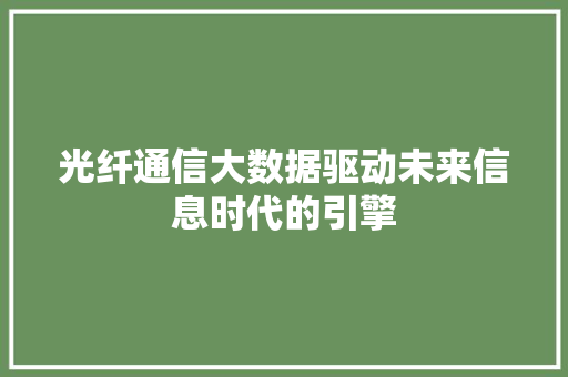 光纤通信大数据驱动未来信息时代的引擎