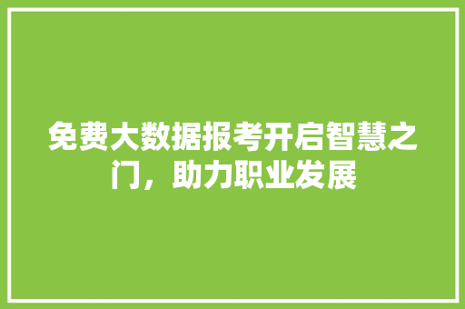 免费大数据报考开启智慧之门，助力职业发展