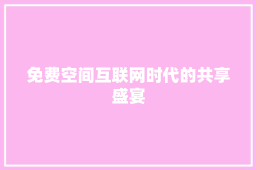 免费空间互联网时代的共享盛宴