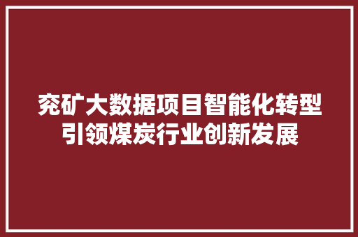 兖矿大数据项目智能化转型引领煤炭行业创新发展