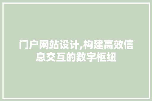 门户网站设计,构建高效信息交互的数字枢纽 门户网站设计,构建高效信息交互的数字枢纽 建站教程