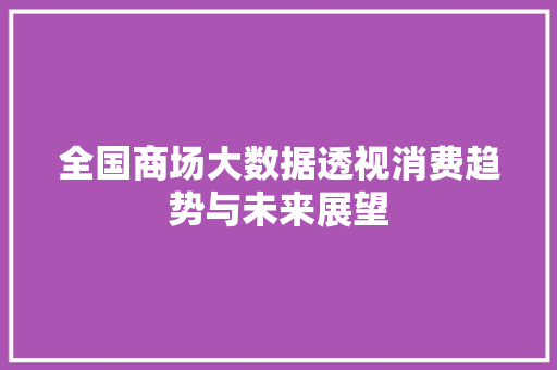 全国商场大数据透视消费趋势与未来展望