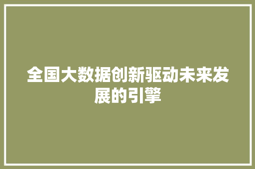 全国大数据创新驱动未来发展的引擎