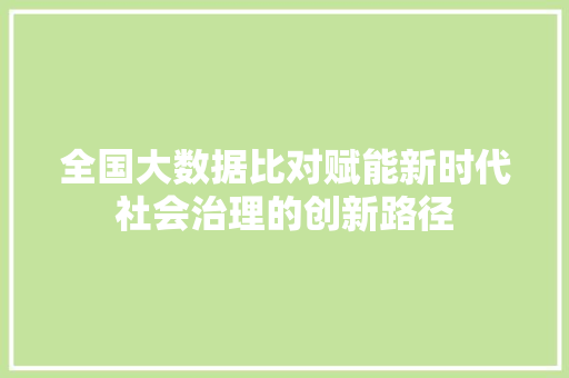 全国大数据比对赋能新时代社会治理的创新路径