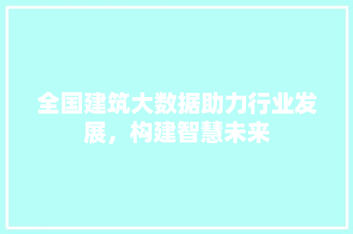 全国建筑大数据助力行业发展，构建智慧未来 WordPress教程