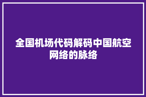 全国机场代码解码中国航空网络的脉络 建站教程