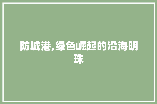 防城港,绿色崛起的沿海明珠 防城港,绿色崛起的沿海明珠 服务器/数据库