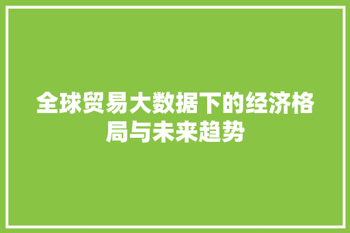全球贸易大数据下的经济格局与未来趋势 WordPress教程