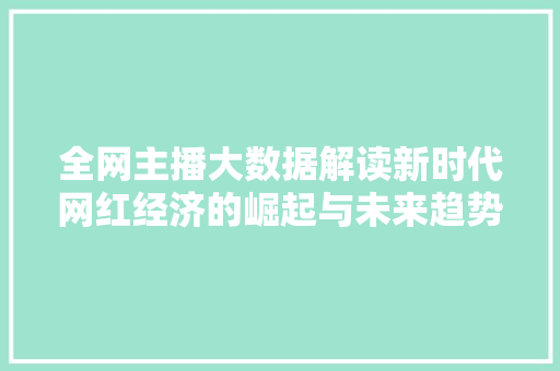 全网主播大数据解读新时代网红经济的崛起与未来趋势