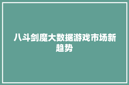 八斗剑魔大数据游戏市场新趋势 服务器/数据库