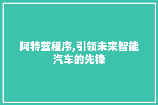 阿特兹程序,引领未来智能汽车的先锋