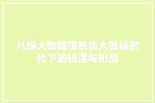 八维大数据院长谈大数据时代下的机遇与挑战