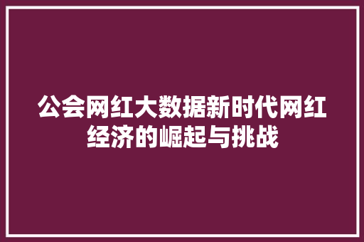 公会网红大数据新时代网红经济的崛起与挑战