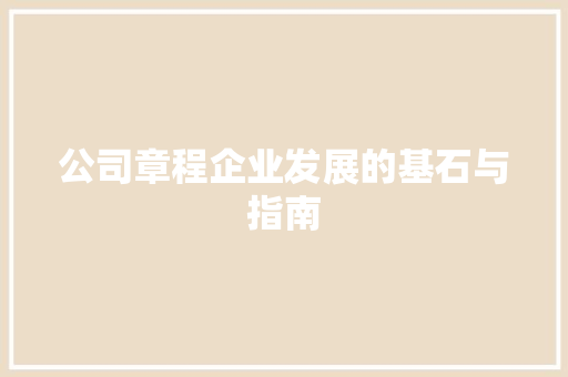 公司章程企业发展的基石与指南