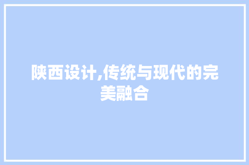 陕西设计,传统与现代的完美融合