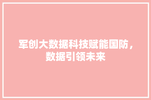 军创大数据科技赋能国防，数据引领未来