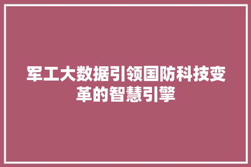 军工大数据引领国防科技变革的智慧引擎
