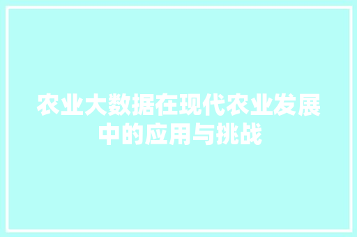 农业大数据在现代农业发展中的应用与挑战 Web前端