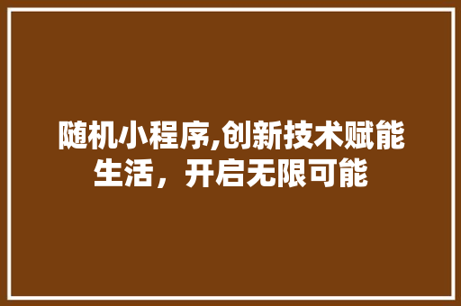 随机小程序,创新技术赋能生活，开启无限可能