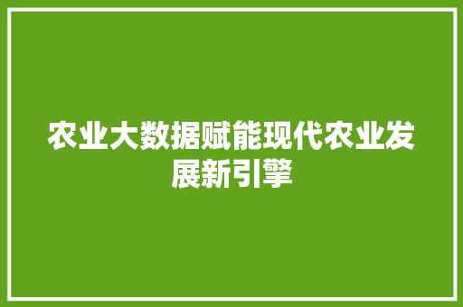 农业大数据赋能现代农业发展新引擎
