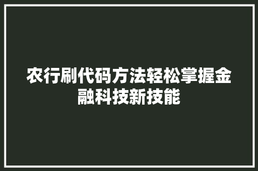 农行刷代码方法轻松掌握金融科技新技能