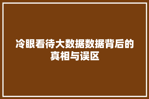 冷眼看待大数据数据背后的真相与误区