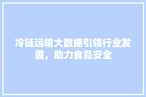 冷链运输大数据引领行业发展，助力食品安全