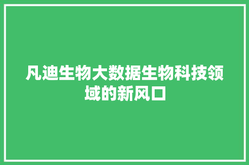 凡迪生物大数据生物科技领域的新风口