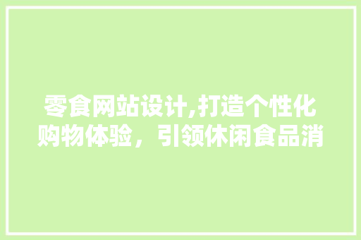 零食网站设计,打造个性化购物体验，引领休闲食品消费新潮流 零食网站设计,打造个性化购物体验，引领休闲食品消费新潮流 WordPress教程