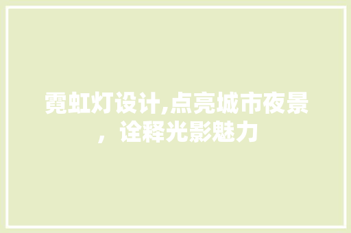 霓虹灯设计,点亮城市夜景，诠释光影魅力 霓虹灯设计,点亮城市夜景，诠释光影魅力 SEO教程