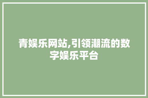 青娱乐网站,引领潮流的数字娱乐平台 青娱乐网站,引领潮流的数字娱乐平台 SEO教程