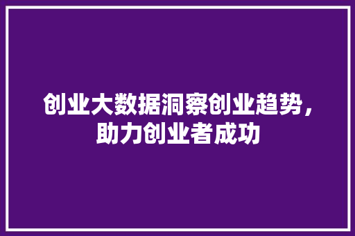 创业大数据洞察创业趋势，助力创业者成功 Web前端