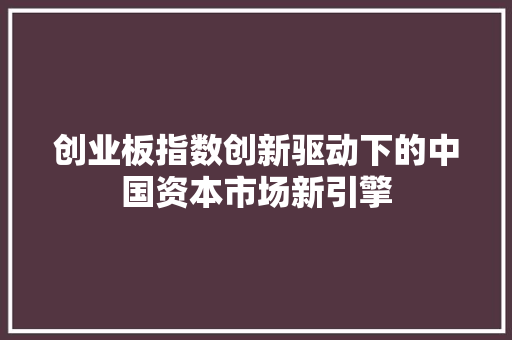 创业板指数创新驱动下的中国资本市场新引擎 友链在线